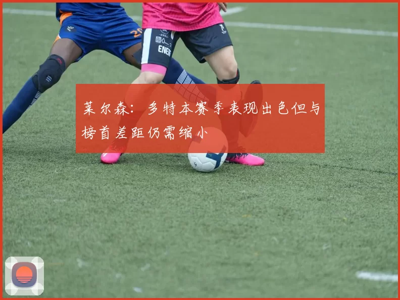 莱尔森：多特本赛季表现出色但与榜首差距仍需缩小