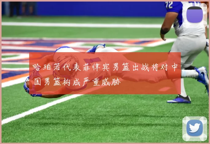 哈珀若代表菲律宾男篮出战将对中国男篮构成严重威胁