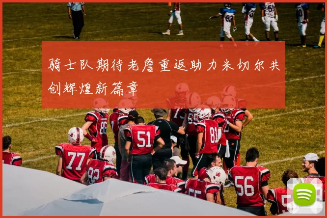 骑士队期待老詹重返助力米切尔共创辉煌新篇章