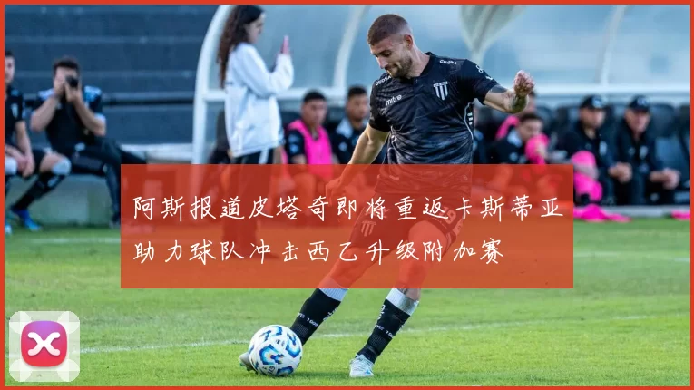 阿斯报道皮塔奇即将重返卡斯蒂亚助力球队冲击西乙升级附加赛