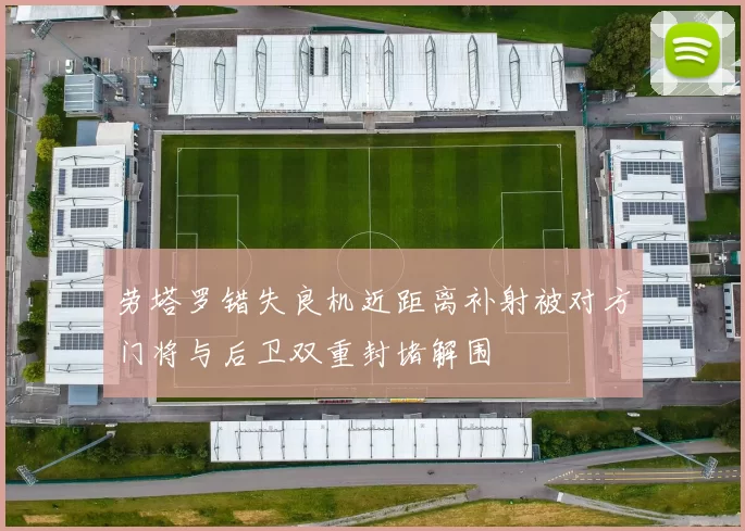 劳塔罗错失良机近距离补射被对方门将与后卫双重封堵解围