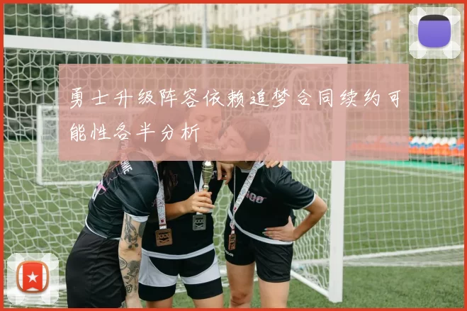 勇士升级阵容依赖追梦合同续约可能性各半分析