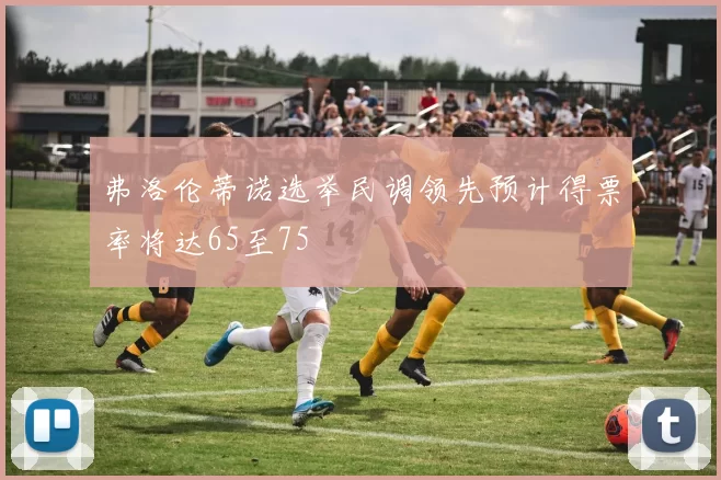 弗洛伦蒂诺选举民调领先预计得票率将达65至75