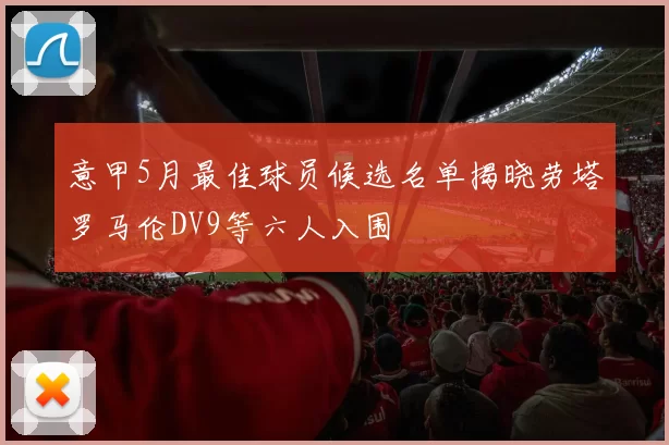意甲5月最佳球员候选名单揭晓劳塔罗马伦DV9等六人入围